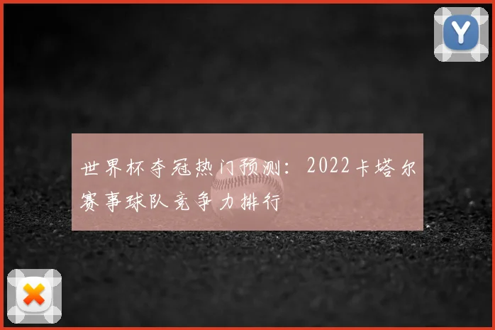 世界杯夺冠热门预测：2022卡塔尔赛事球队竞争力排行