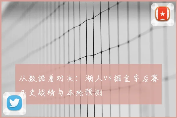 从数据看对决：湖人vs掘金季后赛历史战绩与本轮预测