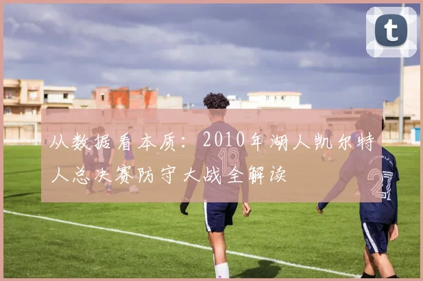 从数据看本质：2010年湖人凯尔特人总决赛防守大战全解读