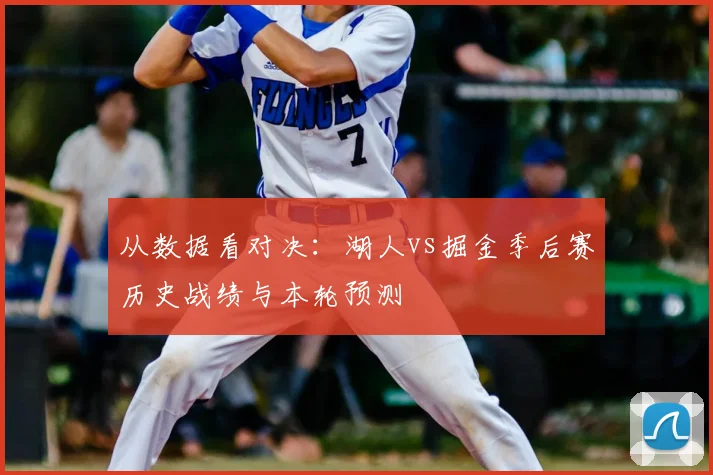 从数据看对决：湖人vs掘金季后赛历史战绩与本轮预测