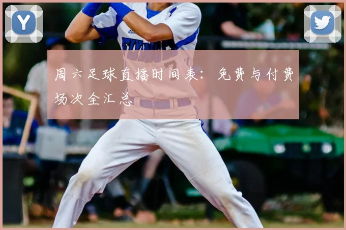 周六足球直播时间表：免费与付费场次全汇总