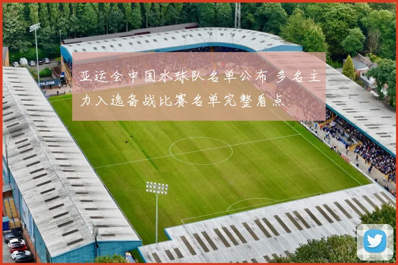 亚运会中国水球队名单公布 多名主力入选备战比赛名单完整看点