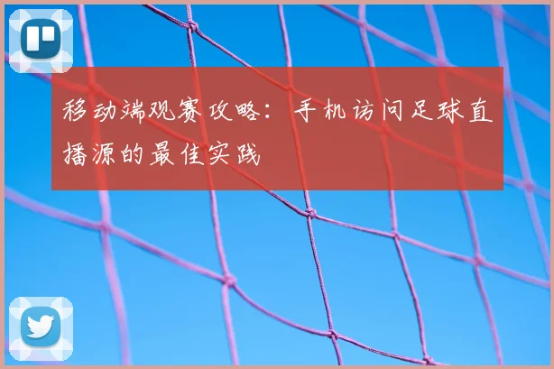 移动端观赛攻略：手机访问足球直播源的最佳实践