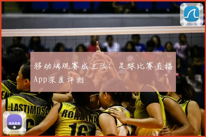 移动端观赛成主流：足球比赛直播App深度评测