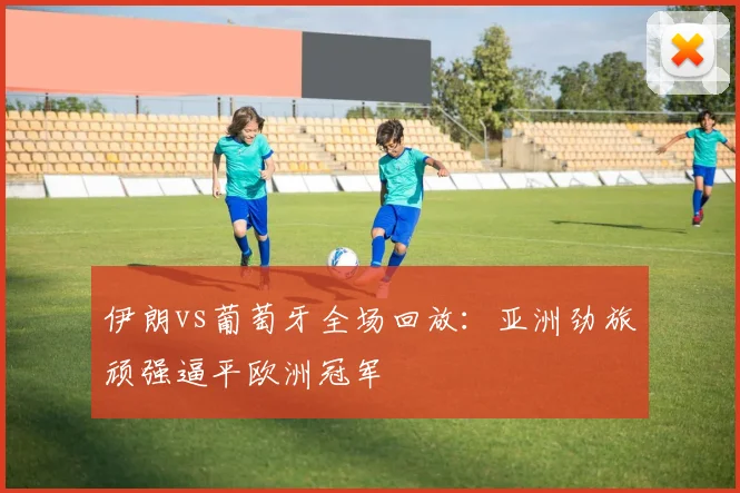 伊朗vs葡萄牙全场回放：亚洲劲旅顽强逼平欧洲冠军