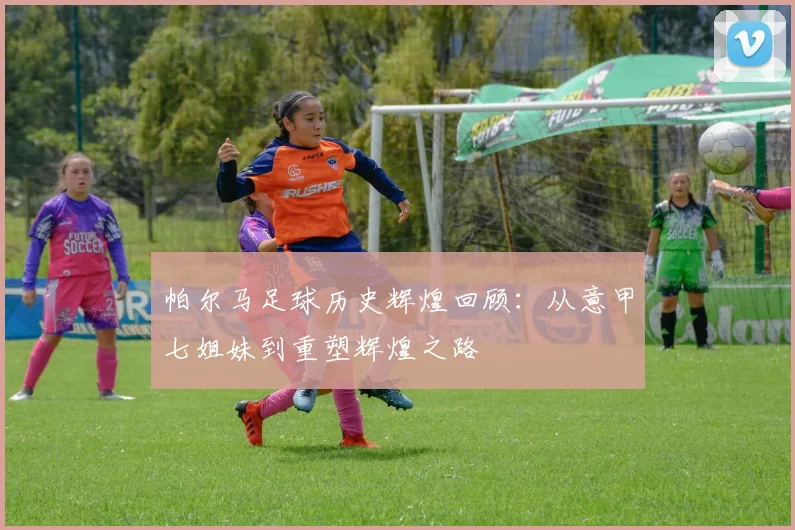 帕尔马足球历史辉煌回顾：从意甲七姐妹到重塑辉煌之路