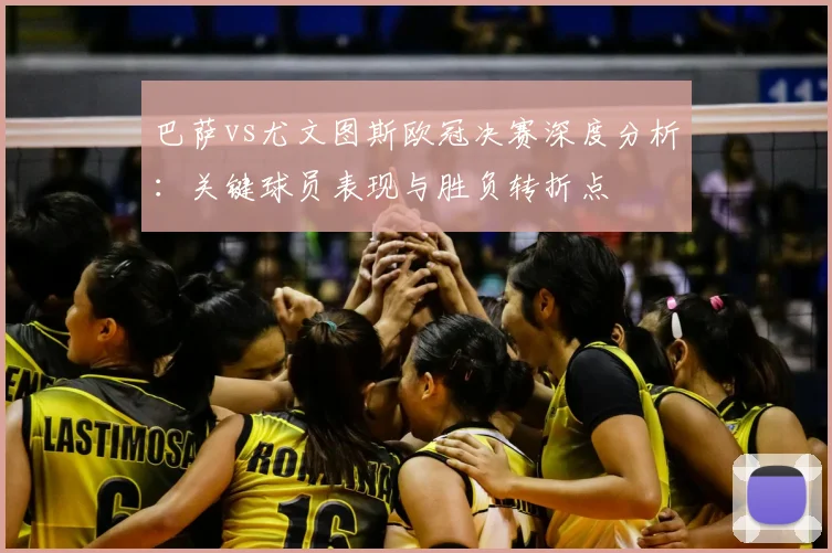 巴萨vs尤文图斯欧冠决赛深度分析：关键球员表现与胜负转折点