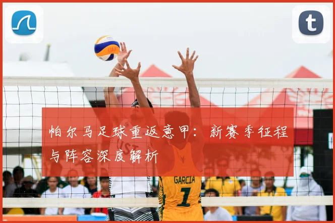 帕尔马足球重返意甲：新赛季征程与阵容深度解析