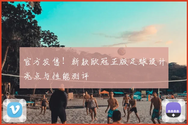 官方发售！新款欧冠正版足球设计亮点与性能测评