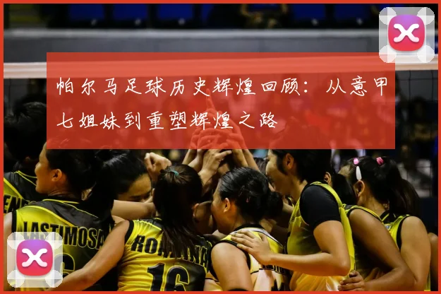 帕尔马足球历史辉煌回顾：从意甲七姐妹到重塑辉煌之路